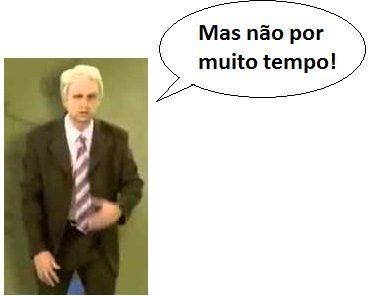 Mas não por muito tempo!